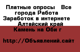 Платные опросы - Все города Работа » Заработок в интернете   . Алтайский край,Камень-на-Оби г.
